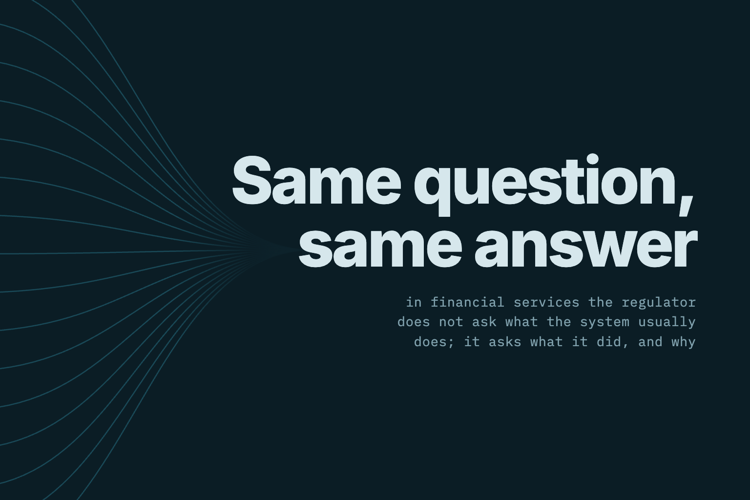 “Same question, same answer” — in financial services the regulator asks what the system did, and why
