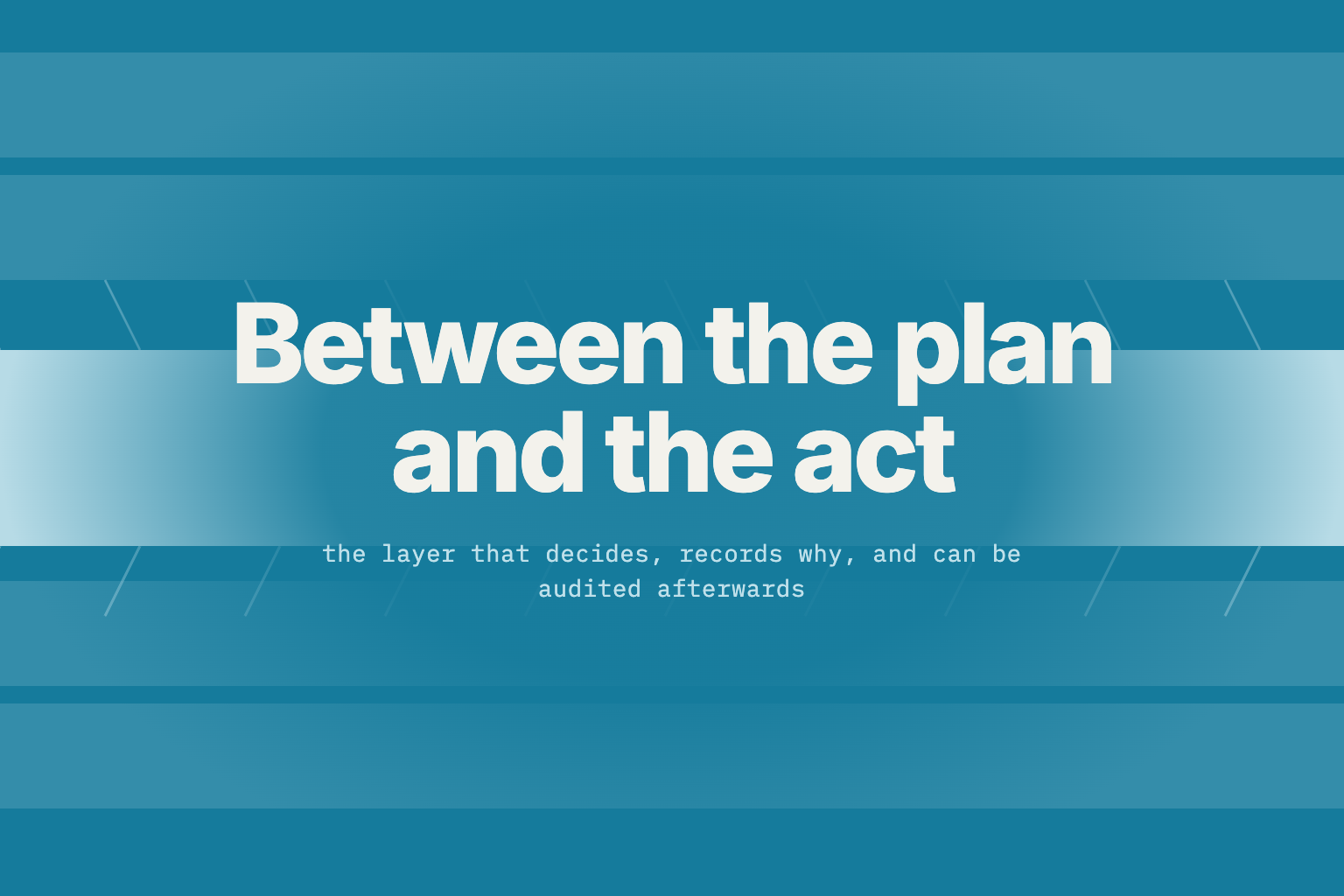 “Between the plan and the act” — the layer that decides, records why, and can be audited afterwards