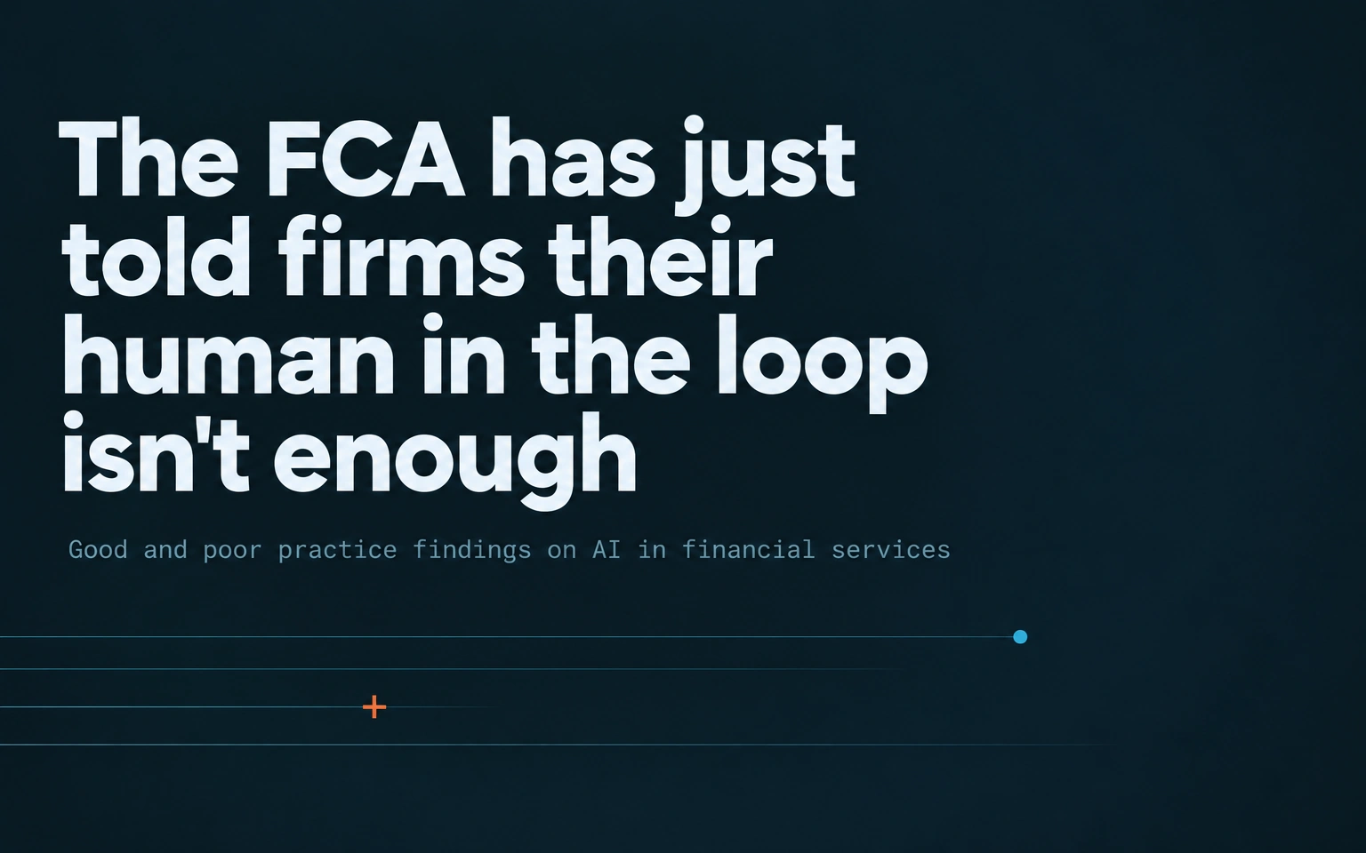 The FCA has just told firms their human in the loop isn’t enough — good and poor practice findings on AI in financial services